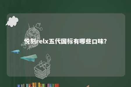悦刻relx五代国标有哪些口味	？ 
