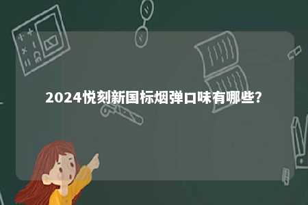 2024悦刻新国标烟弹口味有哪些
？ 